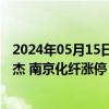 2024年05月15日快讯 化工合成材料板块震荡走高，苏州龙杰 南京化纤涨停