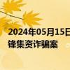 2024年05月15日快讯 上海一中院一审公开宣判被告人周之锋集资诈骗案