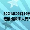 2024年05月16日快讯 港媒：香港金管局最快本周五公布在港推出数字人民币