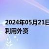 2024年05月21日快讯 深圳发布20条措施进一步加大吸引和利用外资