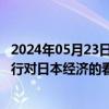 2024年05月23日快讯 日本央行行长：新GDP数据未改变央行对日本经济的看法