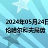 2024年05月24日快讯 乌克兰总统召开最高统帅部会议，讨论哈尔科夫局势