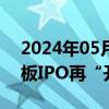 2024年05月27日快讯 时隔三年半港股创业板IPO再“开闸”