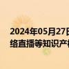 2024年05月27日快讯 九部门：加强人工智能 基因技术 网络直播等知识产权保护规则研究