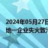 2024年05月27日快讯 滁河南京段现大量死鱼，经初查与当地一企业失火致污染物外泄有关