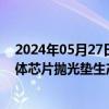 2024年05月27日快讯 彤程新材：子公司拟3亿元建设半导体芯片抛光垫生产基地