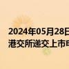 2024年05月28日快讯 四维图新：间接参股公司佑驾创新向港交所递交上市申请