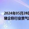 2024年05月28日快讯 5月份以来生猪价格显著上行，多家猪企称行业景气度将提升