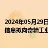 2024年05月29日快讯 奇精机械：公司 子公司博思韦及玺轩信息拟向奇精工业增资3.3亿泰铢