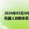 2024年05月30日快讯 安徽：目标到2027年初步构建人形机器人创新体系和产业生态，形成产业化能力