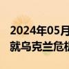 2024年05月31日快讯 中国防长会晤美防长，就乌克兰危机表态