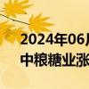 2024年06月04日快讯 糖业板块尾盘异动，中粮糖业涨停