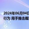 2024年06月04日快讯 中国足协：泰安球员姚道刚实施暴力行为 用手推击裁判员面部，被停赛1年罚款10万