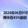 2024年06月05日快讯 中百集团：拟向永辉超市转让所持永辉中百45%股权