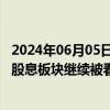 2024年06月05日快讯 逾90家上市公司拟进行中期分红，高股息板块继续被看好