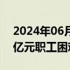 2024年06月06日快讯 全国总工会下拨9.55亿元职工困难帮扶资金