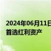 2024年06月11日快讯 大盘风格或延续占优，机构建议配置首选红利资产