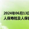 2024年06月13日快讯 中国人民保险集团：前5月人保财险 人保寿险及人保健康原保险保费收入合计3481.2亿元