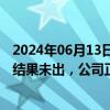 2024年06月13日快讯 博威合金：新能源业务双反调查初裁结果未出，公司正常运营