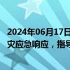 2024年06月17日快讯 国家防灾减灾救灾委员会启动国家救灾应急响应，指导福建 广东做好严重洪涝灾害救灾救助工作