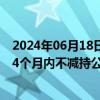 2024年06月18日快讯 芳源股份：实控人罗爱平 吴芳承诺24个月内不减持公司股份