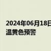 2024年06月18日快讯 中央气象台6月18日18时继续发布高温黄色预警