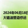 2024年06月18日快讯 基础设施遭暴雨破坏，厄瓜多尔第二大输油管道停运