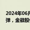 2024年06月18日快讯 有色金属概念震荡反弹，金徽股份涨超7%