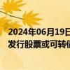 2024年06月19日快讯 国办：支持符合条件的上市公司通过发行股票或可转债募集资金并购科技型企业