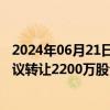 2024年06月21日快讯 永吉股份：实控人之一拟1.64亿元协议转让2200万股公司股份