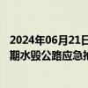 2024年06月21日快讯 中央财政紧急下达1.05亿元，支持汛期水毁公路应急抢通