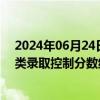 2024年06月24日快讯 2024年河北省普通高校招生各批各类录取控制分数线公布