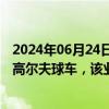 2024年06月24日快讯 涛涛车业：美“双反”调查主要针对高尔夫球车，该业务一季度占公司营收20%左右