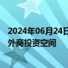 2024年06月24日快讯 商务部：进一步放宽外资准入，拓展外商投资空间