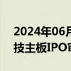 2024年06月24日快讯 上交所：终止赞同科技主板IPO审核