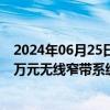 2024年06月25日快讯 海能达：与黑龙江铁塔签订3209.49万元无线窄带系统采购合同