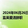 2024年06月26日快讯 中科云网：公司董事 副总裁兼财务总监吴爱清辞职