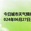 今日城市天气预报-攀枝花西区天气预报攀枝花攀枝花西区2024年06月27日天气