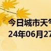 今日城市天气预报-甘洛天气预报凉山甘洛2024年06月27日天气