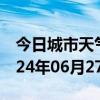 今日城市天气预报-潜江天气预报潜江潜江2024年06月27日天气