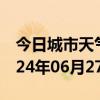 今日城市天气预报-商水天气预报周口商水2024年06月27日天气