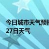 今日城市天气预报-西塞山天气预报黄石西塞山2024年06月27日天气