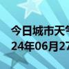 今日城市天气预报-广水天气预报随州广水2024年06月27日天气