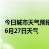 今日城市天气预报-顺河回族天气预报开封顺河回族2024年06月27日天气