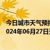 今日城市天气预报-张家口桥西天气预报张家口张家口桥西2024年06月27日天气