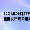 2024年06月27日快讯 商务预报：6月17日23日百家农副产品批发市场食用农产品交易量变化情况