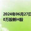 2024年06月27日快讯 微创机器人：以每股9.1港元配售1290万股新H股