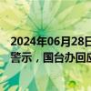 2024年06月28日快讯 台陆委会提升赴大陆及港澳地区旅游警示，国台办回应