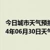 今日城市天气预报-阜新蒙古族天气预报阜新阜新蒙古族2024年06月30日天气