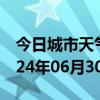 今日城市天气预报-曲水天气预报拉萨曲水2024年06月30日天气